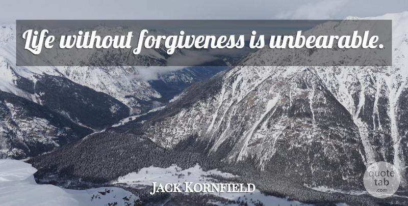 Jack Kornfield Quote About Unbearable: Life Without Forgiveness Is Unbearable...