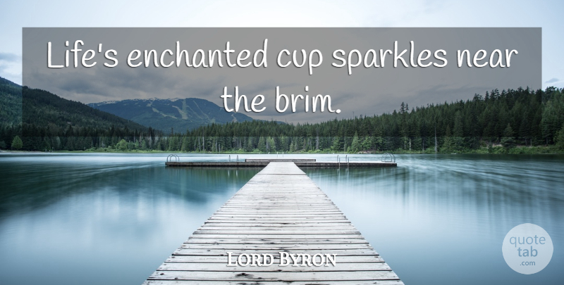 Lord Byron Quote About Life, Cups, Sparkle: Lifes Enchanted Cup Sparkles Near...