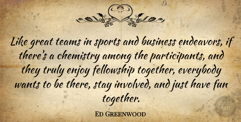 Ed Greenwood Quote About Among, Business, Chemistry, Enjoy, Everybody: Like Great Teams In Sports...