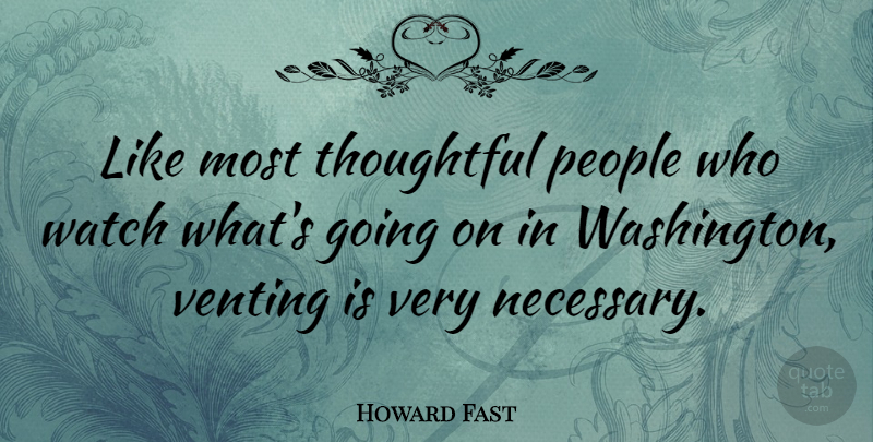 Howard Fast Quote About People, Thoughtful, Watch: Like Most Thoughtful People Who...