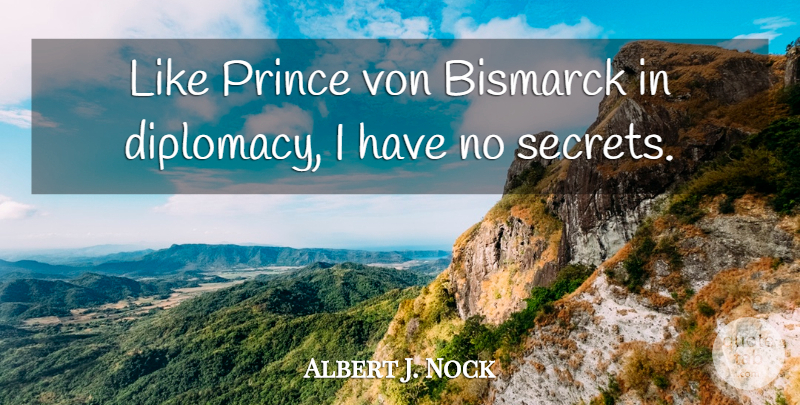 Albert J. Nock Quote About Secret, Bismarck, Diplomacy: Like Prince Von Bismarck In...