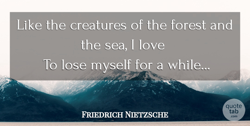 Friedrich Nietzsche Quote About Sea, Forests, Creatures: Like The Creatures Of The...