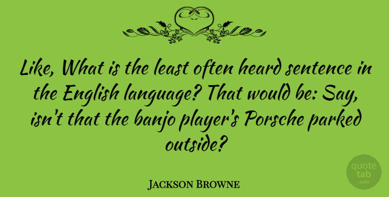 Jackson Browne Quote About Player, Porsche, Would Be: Like What Is The Least...