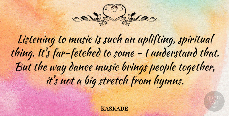 Kaskade Quote About Brings, Listening, Music, People, Stretch: Listening To Music Is Such...
