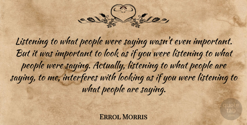 Errol Morris Quote About People, Listening, Important: Listening To What People Were...
