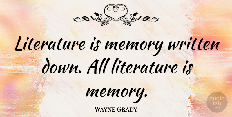 Wayne Grady Quote About undefined: Literature Is Memory Written Down...