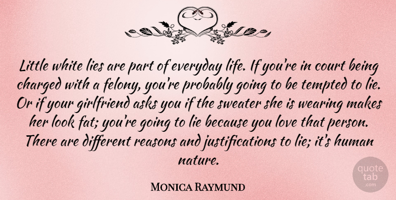 Monica Raymund Quote About Asks, Charged, Court, Everyday, Girlfriend: Little White Lies Are Part...