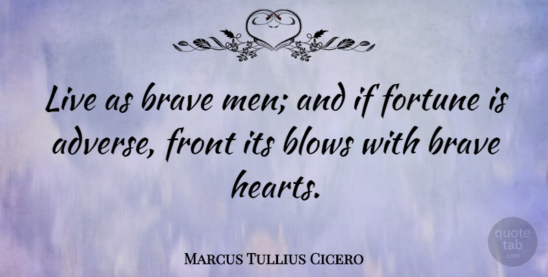 Marcus Tullius Cicero Quote About Courage, Philosophical, Heart: Live As Brave Men And...