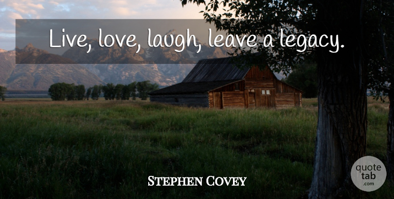 Stephen Covey Quote About Love, Life, Inspiration: Live Love Laugh Leave A...