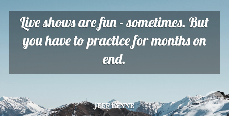 Jeff Lynne Quote About Fun, Practice, Months: Live Shows Are Fun Sometimes...
