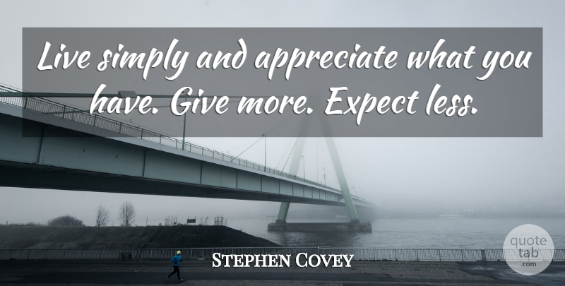 Stephen Covey Quote About Appreciate, Giving, Appreciate What You Have: Live Simply And Appreciate What...