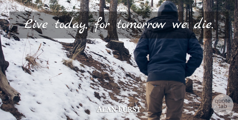 Alan Furst Quote About Today, Live For Today, Tomorrow: Live Today For Tomorrow We...