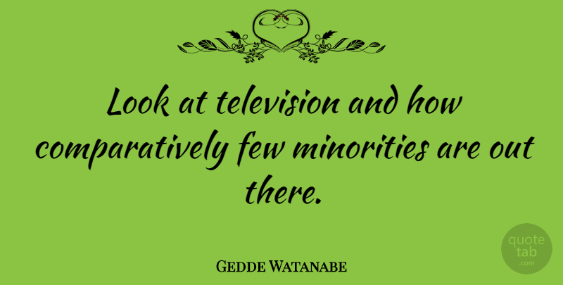 Gedde Watanabe Quote About Television, Looks, Minorities: Look At Television And How...