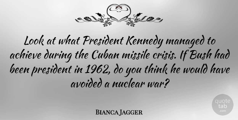 Bianca Jagger Quote About War, Thinking, President: Look At What President Kennedy...