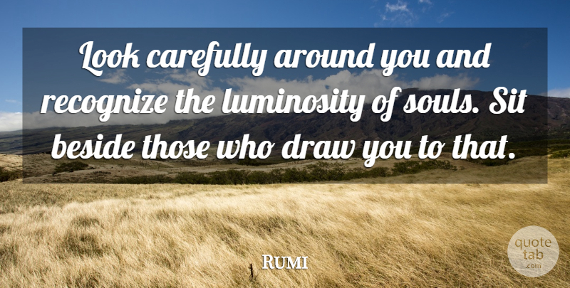 Rumi Quote About Soul, Looks, Draws: Look Carefully Around You And...
