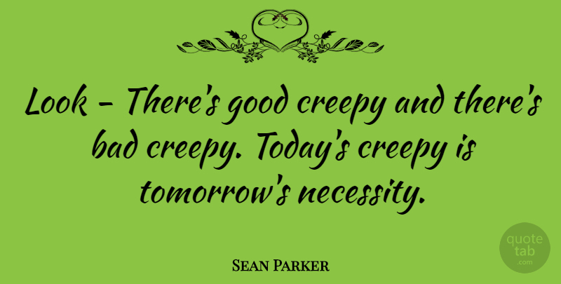 Sean Parker Quote About Creepy, Today, Looks: Look Theres Good Creepy And...