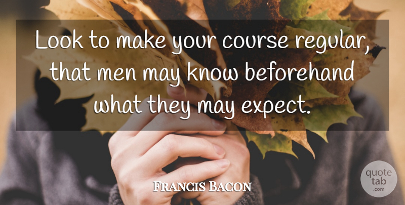 Francis Bacon Quote About Men, Consistency, May: Look To Make Your Course...