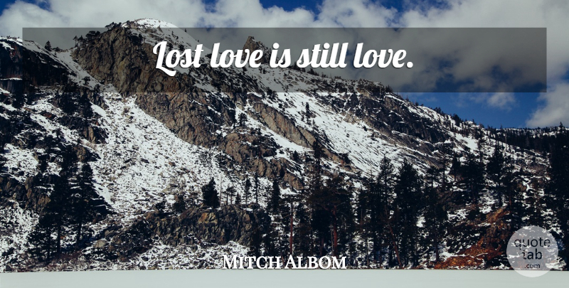 Mitch Albom Quote About Lost Love, Love Is, Lost: Lost Love Is Still Love...