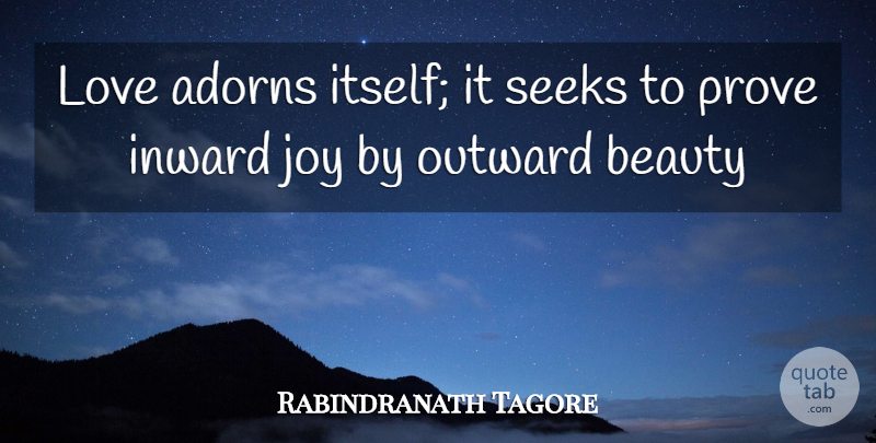 Rabindranath Tagore Quote About Joy, Inward, Outward Beauty: Love Adorns Itself It Seeks...