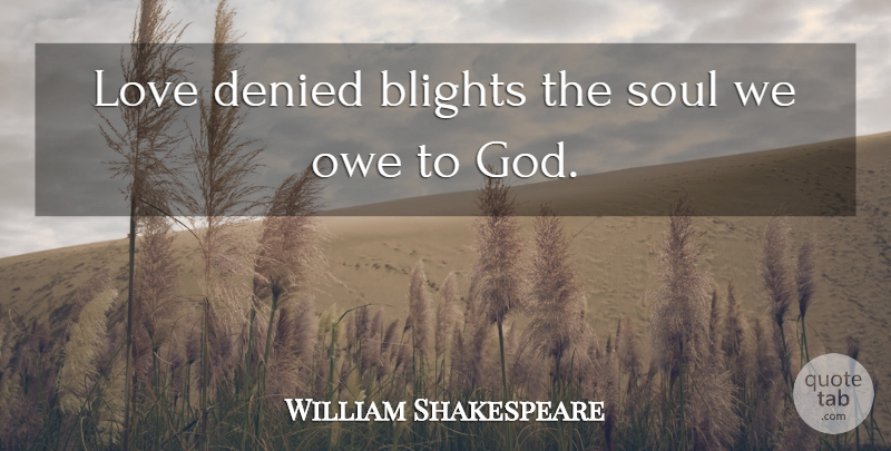 William Shakespeare Quote About Love You, Soul, God Love: Love Denied Blights The Soul...