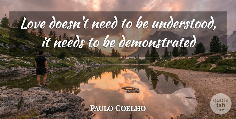 Paulo Coelho Quote About Needs, Understood: Love Doesnt Need To Be...