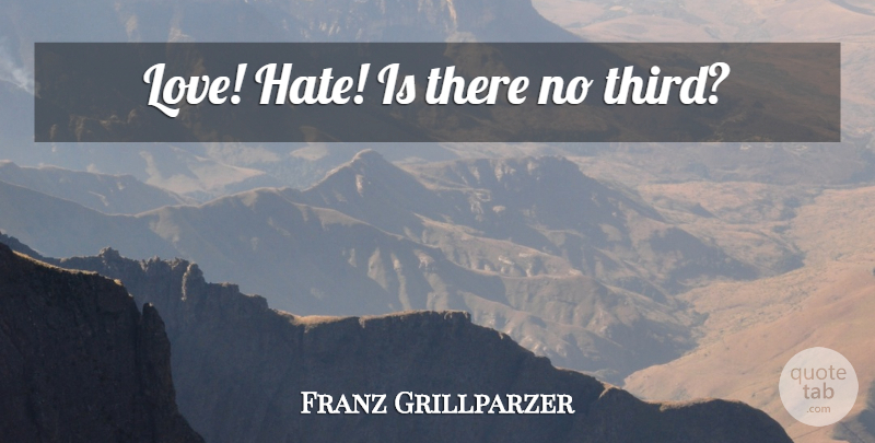 Franz Grillparzer Quote About Love, Hate, Alternatives: Love Hate Is There No...
