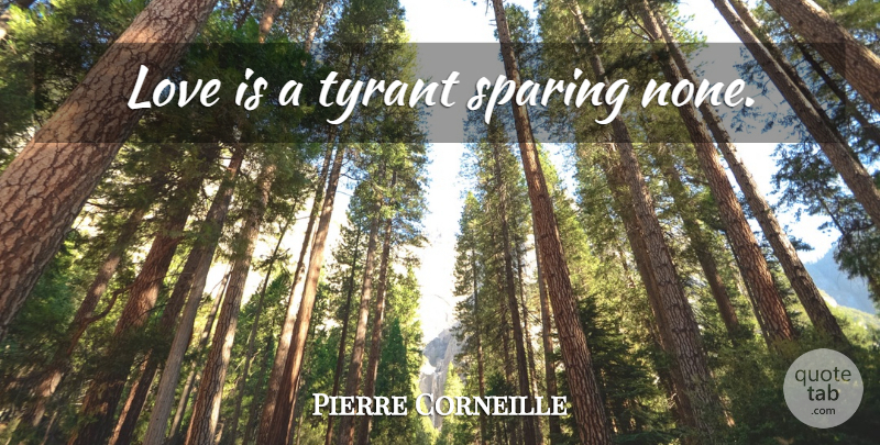 Pierre Corneille Quote About Love, Love Is, Tyrants: Love Is A Tyrant Sparing...