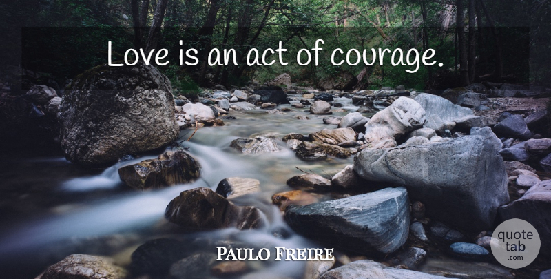 Paulo Freire Quote About Educational, Philosophy, Love Is: Love Is An Act Of...