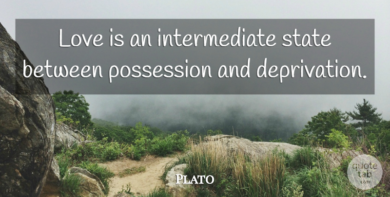 Plato Quote About Love Is, Deprivation, States: Love Is An Intermediate State...