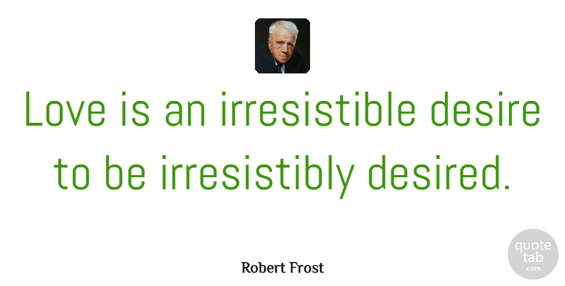 Robert Frost Quote About Love, Life, Positive: Love Is An Irresistible Desire...