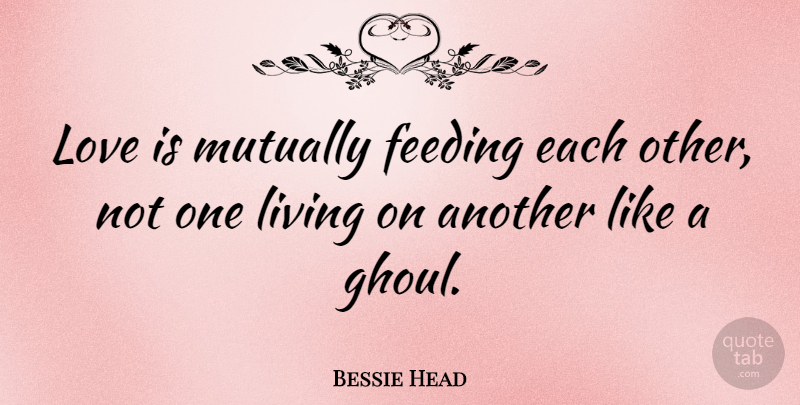 Bessie Head Quote About Love Is, Ghouls, Feeding: Love Is Mutually Feeding Each...