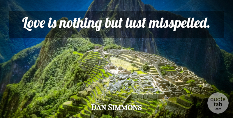 Dan Simmons Quote About Love, Love Is, Lust: Love Is Nothing But Lust...