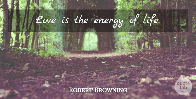 Robert Browning Quote About Love, Energy Of Life, Love Life: Love Is The Energy Of...