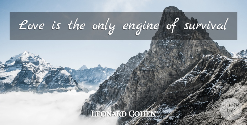 Leonard Cohen Quote About Love Is, Survival, Engines: Love Is The Only Engine...
