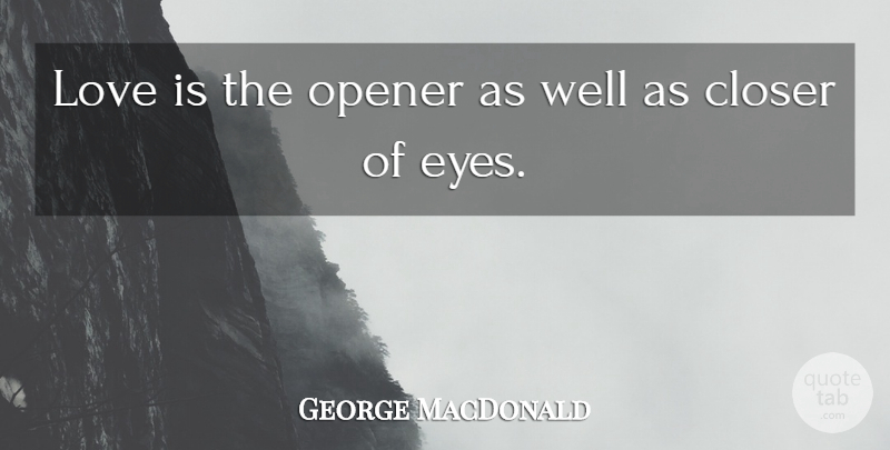 George MacDonald Quote About Eye, Love Is, Wells: Love Is The Opener As...