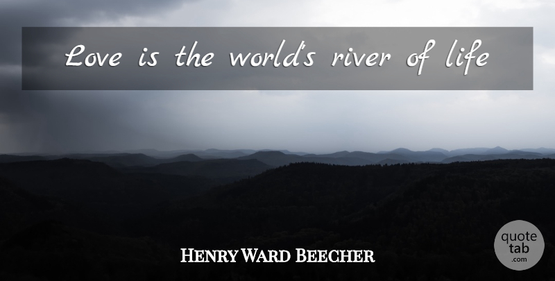Henry Ward Beecher Quote About Love Is, Rivers, World: Love Is The Worlds River...