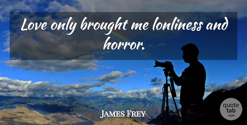 James Frey Quote About Horror, Lonliness: Love Only Brought Me Lonliness...