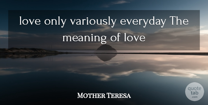 Mother Teresa Quote About Everyday, Meaning Of Love: Love Only Variously Everyday The...