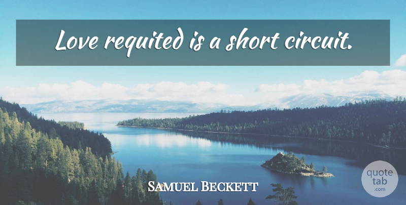 Samuel Beckett Quote About Love, Affection, Short Circuit: Love Requited Is A Short...