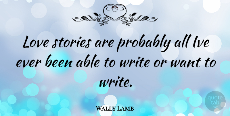 Wally Lamb Quote About Writing, Want, Able: Love Stories Are Probably All...