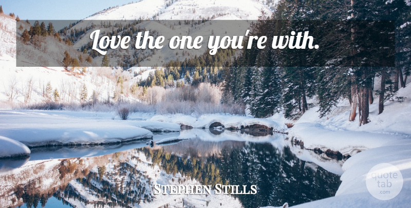 Stephen Stills Quote About Settling In, Love The One You Re: Love The One Youre With...