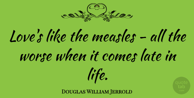 Douglas William Jerrold Quote About Late, Life, Love, Measles, Worse: Loves Like The Measles All...