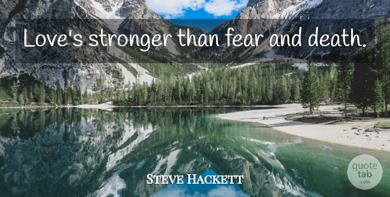Steve Hackett Quote About Stronger: Loves Stronger Than Fear And...