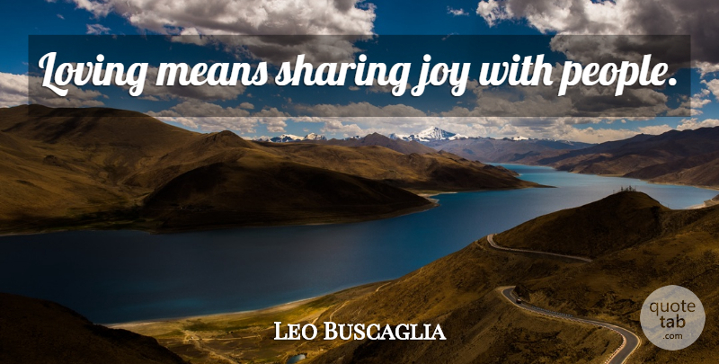 Leo Buscaglia Quote About Love, Mean, People: Loving Means Sharing Joy With...
