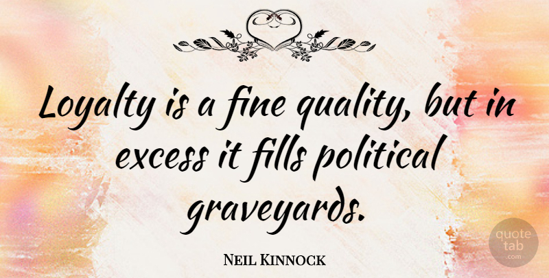 Neil Kinnock Quote About Excess, Fills, Fine: Loyalty Is A Fine Quality...
