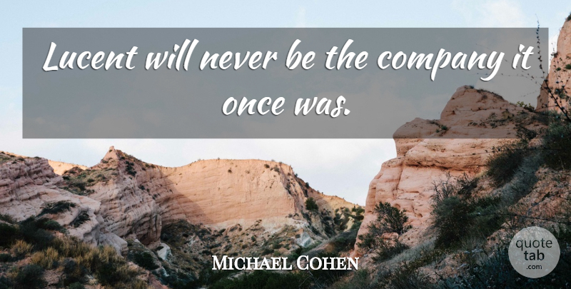 Michael Cohen Quote About Company: Lucent Will Never Be The...