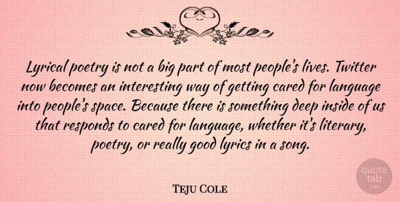 Teju Cole Quote About Becomes, Cared, Deep, Good, Inside: Lyrical Poetry Is Not A...