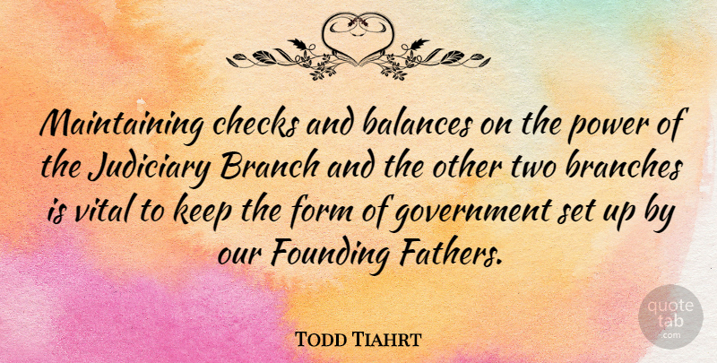 Todd Tiahrt Quote About Father, Government, Two: Maintaining Checks And Balances On...