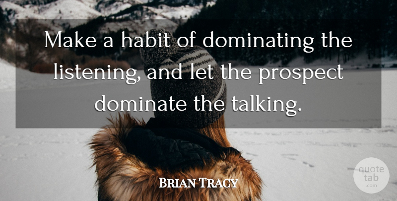 Brian Tracy Quote About Talking, Listening, Habit: Make A Habit Of Dominating...
