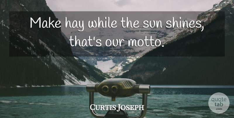 Curtis Joseph Quote About Hay, Sun: Make Hay While The Sun...